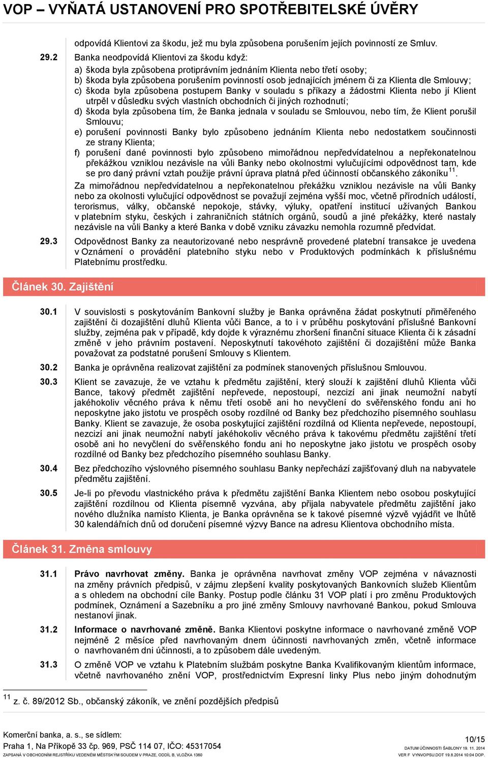 dle Smlouvy; c) škoda byla způsobena postupem Banky v souladu s příkazy a žádostmi Klienta nebo jí Klient utrpěl v důsledku svých vlastních obchodních či jiných rozhodnutí; d) škoda byla způsobena