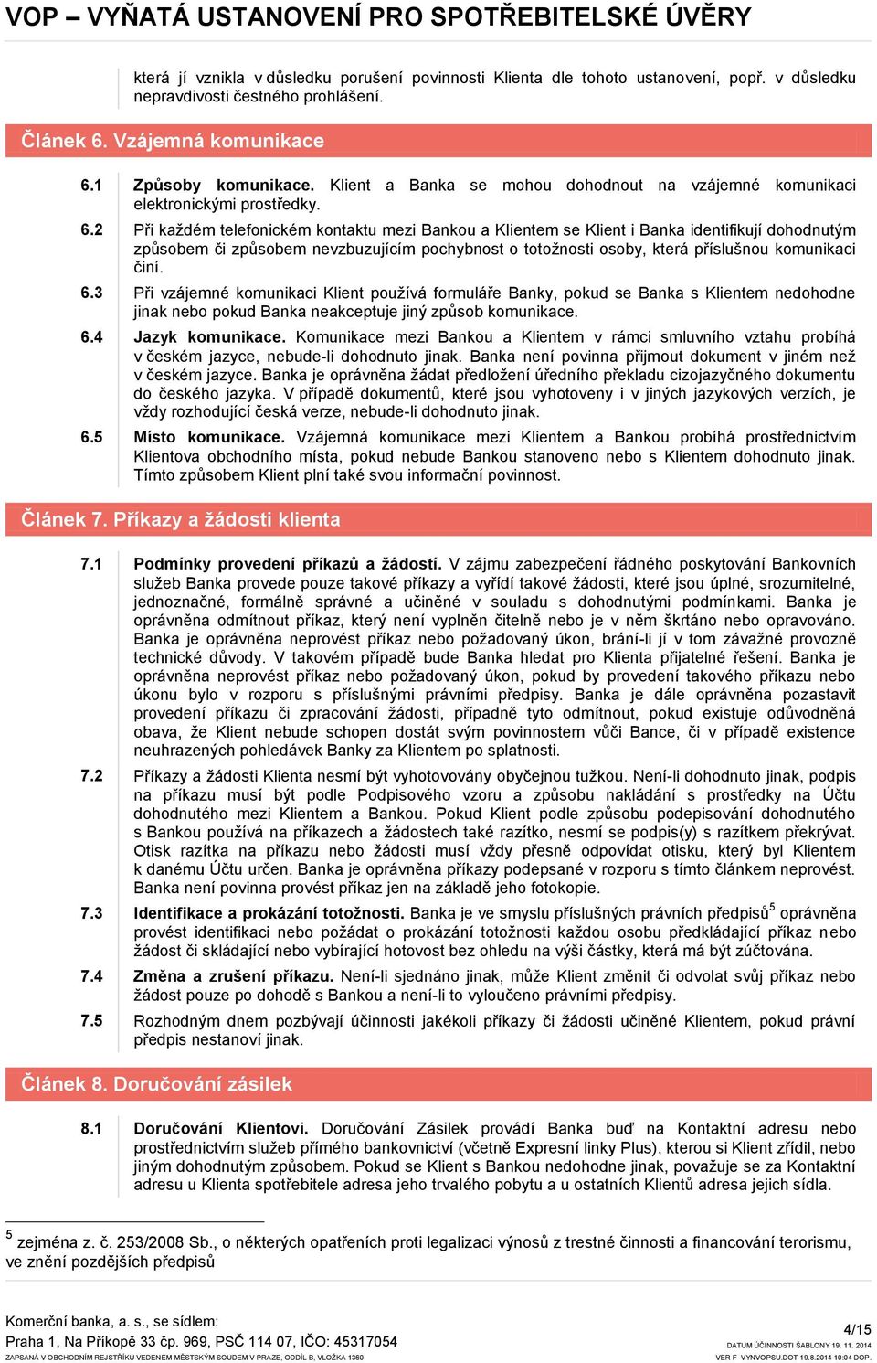 2 Při každém telefonickém kontaktu mezi Bankou a Klientem se Klient i Banka identifikují dohodnutým způsobem či způsobem nevzbuzujícím pochybnost o totožnosti osoby, která příslušnou komunikaci činí.