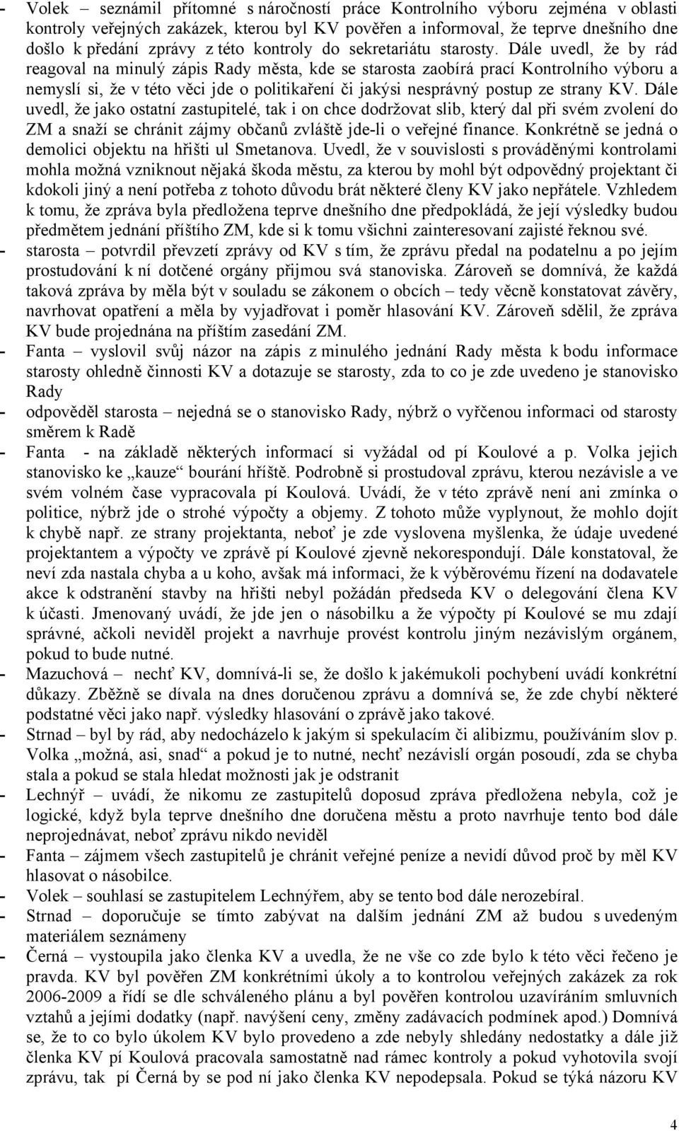 Dále uvedl, že by rád reagoval na minulý zápis Rady města, kde se starosta zaobírá prací Kontrolního výboru a nemyslí si, že v této věci jde o politikaření či jakýsi nesprávný postup ze strany KV.