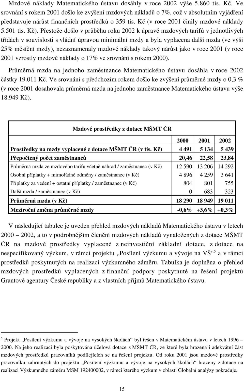 Přestože došlo v průběhu roku 2002 k úpravě mzdových tarifů v jednotlivých třídách v souvislosti s vládní úpravou minimální mzdy a byla vyplacena další mzda (ve výši 25% měsíční mzdy), nezaznamenaly