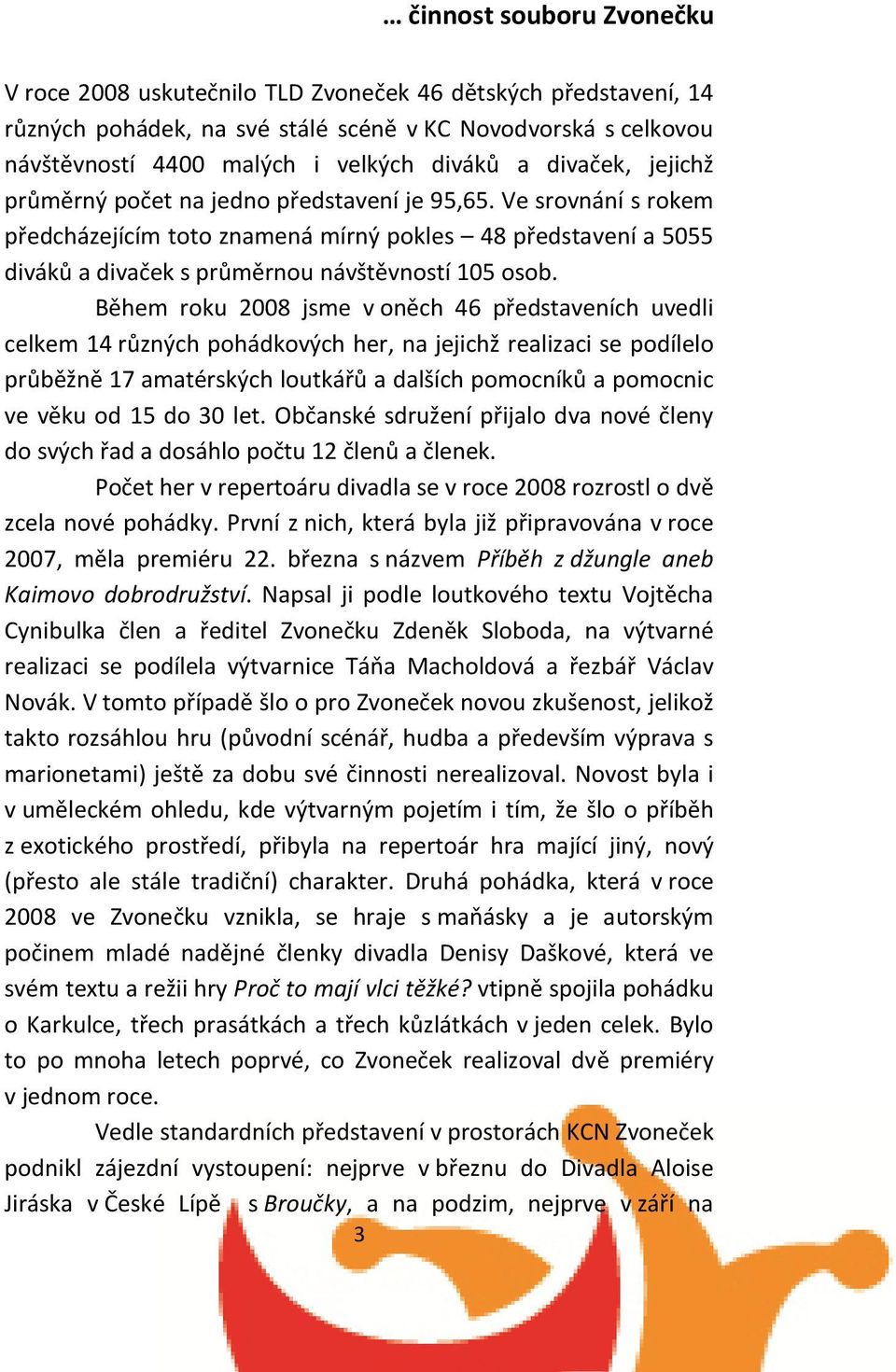 Během roku 2008 jsme v oněch 46 představeních uvedli celkem 14 různých pohádkových her, na jejichž realizaci se podílelo průběžně 17 amatérských loutkářů a dalších pomocníků a pomocnic ve věku od 15