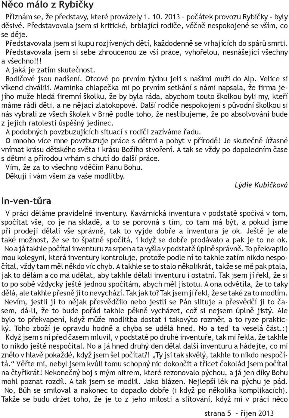 Představovala jsem si sebe zhroucenou ze vší práce, vyhořelou, nesnášející všechny a všechno!!! A jaká je zatím skutečnost. Rodičové jsou nadšení. Otcové po prvním týdnu jeli s našimi muži do Alp.