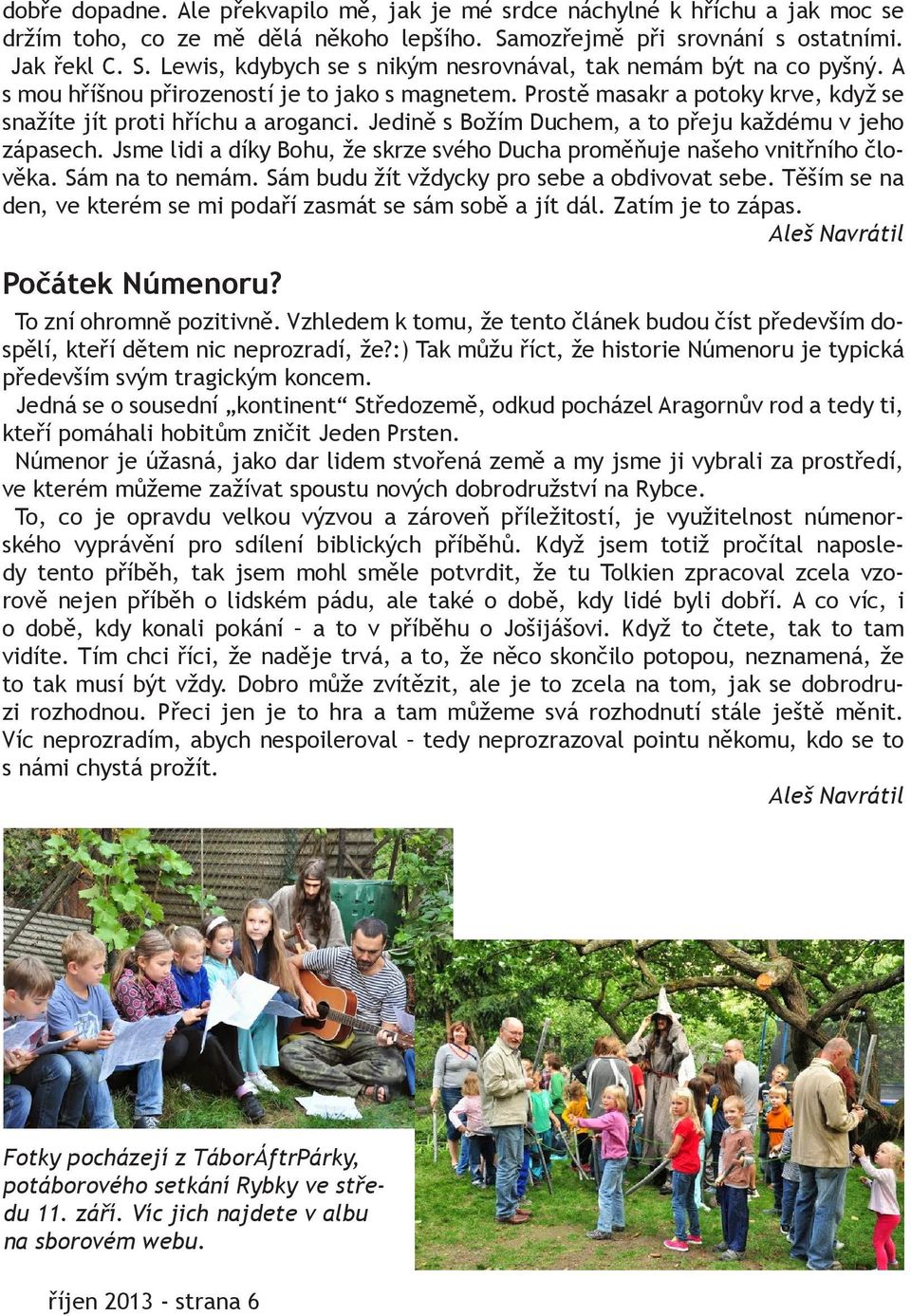 Jsme lidi a díky Bohu, že skrze svého Ducha proměňuje našeho vnitřního člověka. Sám na to nemám. Sám budu žít vždycky pro sebe a obdivovat sebe.
