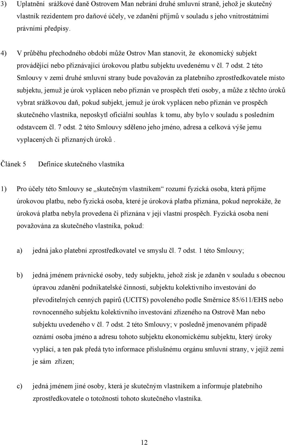 2 této Smlouvy v zemi druhé smluvní strany bude považován za platebního zprostředkovatele místo subjektu, jemuž je úrok vyplácen nebo přiznán ve prospěch třetí osoby, a může z těchto úroků vybrat