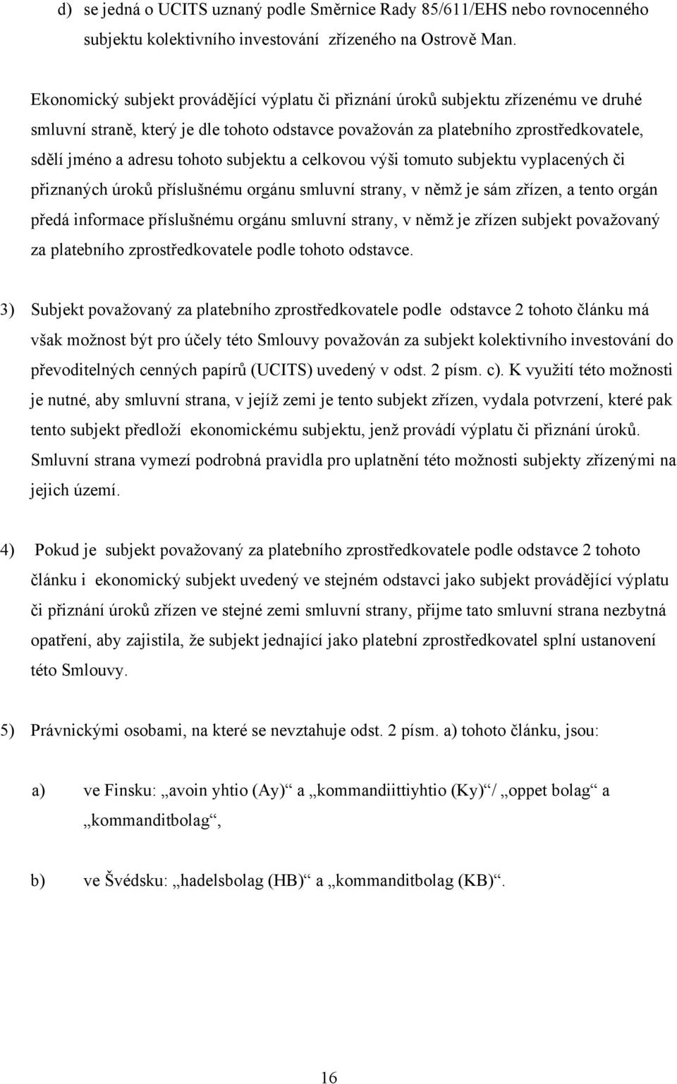tohoto subjektu a celkovou výši tomuto subjektu vyplacených či přiznaných úroků příslušnému orgánu smluvní strany, v němž je sám zřízen, a tento orgán předá informace příslušnému orgánu smluvní