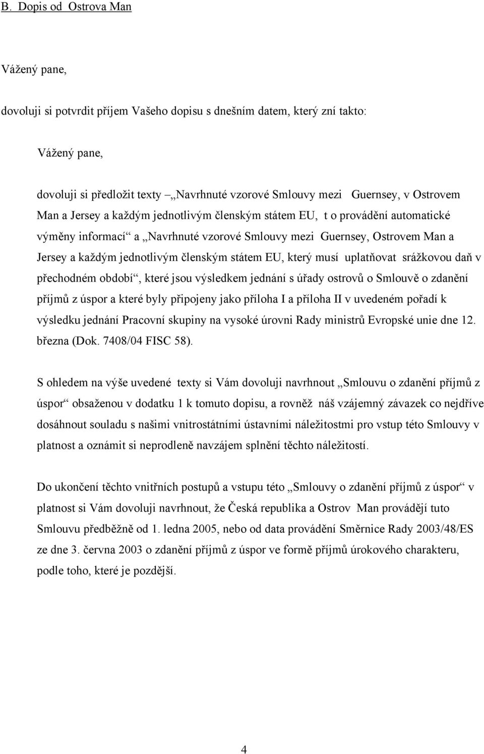 členským státem EU, který musí uplatňovat srážkovou daň v přechodném období, které jsou výsledkem jednání s úřady ostrovů o Smlouvě o zdanění příjmů z úspor a které byly připojeny jako příloha I a