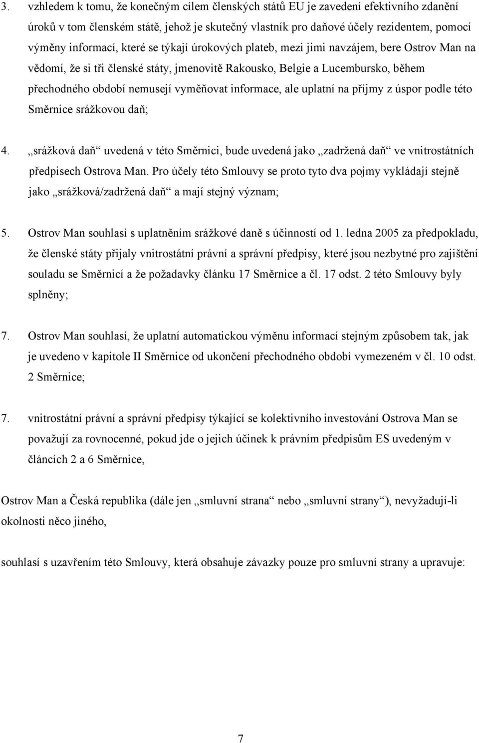 informace, ale uplatní na příjmy z úspor podle této Směrnice srážkovou daň; 4. srážková daň uvedená v této Směrnici, bude uvedená jako zadržená daň ve vnitrostátních předpisech Ostrova Man.