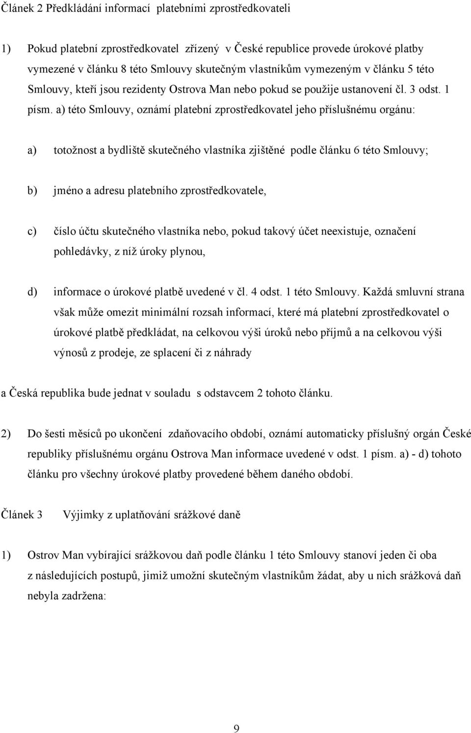 a) této Smlouvy, oznámí platební zprostředkovatel jeho příslušnému orgánu: a) totožnost a bydliště skutečného vlastníka zjištěné podle článku 6 této Smlouvy; b) jméno a adresu platebního