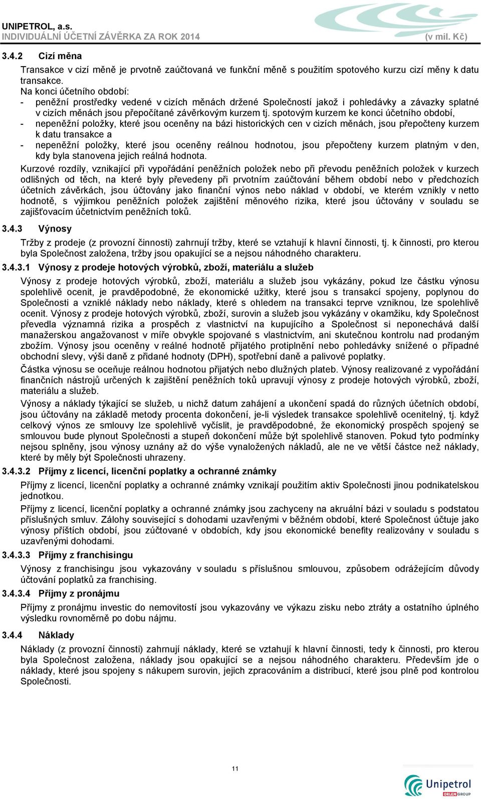 spotovým kurzem ke konci účetního období, - nepeněžní položky, které jsou oceněny na bázi historických cen v cizích měnách, jsou přepočteny kurzem k datu transakce a - nepeněžní položky, které jsou