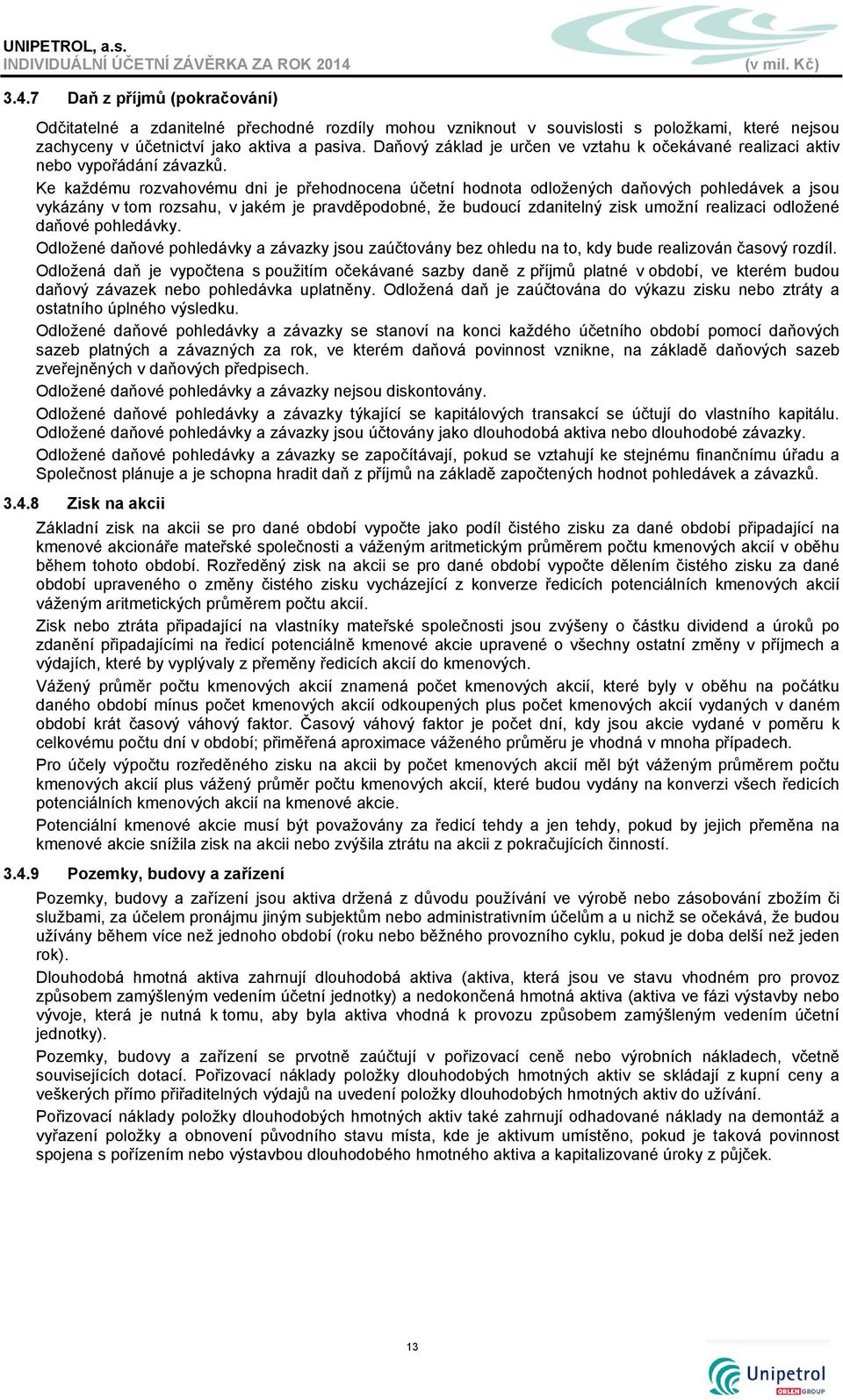 Ke každému rozvahovému dni je přehodnocena účetní hodnota odložených daňových pohledávek a jsou vykázány v tom rozsahu, v jakém je pravděpodobné, že budoucí zdanitelný zisk umožní realizaci odložené