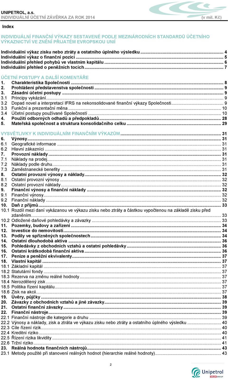 Charakteristika Společnosti... 8 2. Prohlášení představenstva společnosti... 9 3. Zásadní účetní postupy... 9 3.1 Principy vykázání... 9 3.2 Dopad novel a interpretací IFRS na nekonsolidované finanční výkazy Společnosti.