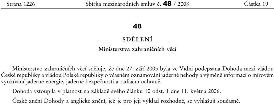 září 2005 byla ve Vídni podepsána Dohoda mezi vládou České republiky a vládou Polské republiky o včasném oznamování jaderné nehody a výměně
