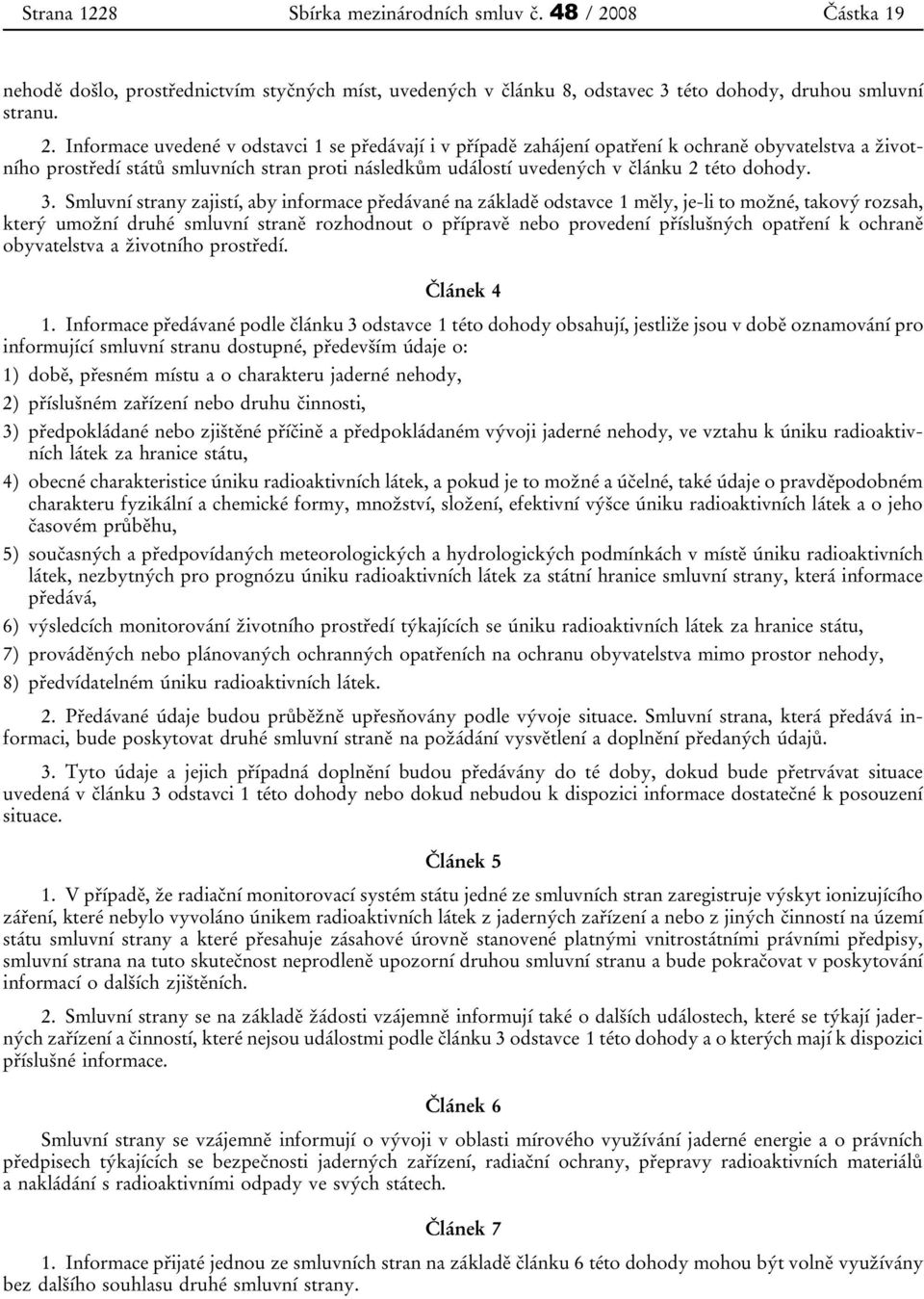 Informace uvedené v odstavci 1 se předávají i v případě zahájení opatření k ochraně obyvatelstva a životního prostředí států smluvních stran proti následkům událostí uvedených v článku 2 této dohody.