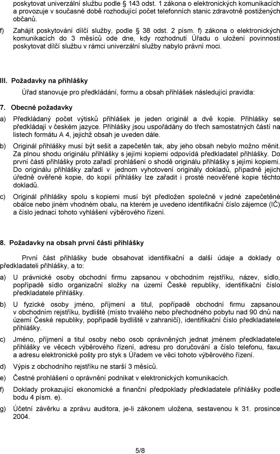 f) zákona o elektronických komunikacích do 3 měsíců ode dne, kdy rozhodnutí Úřadu o uložení povinnosti poskytovat dílčí službu v rámci univerzální služby nabylo právní moci. III.