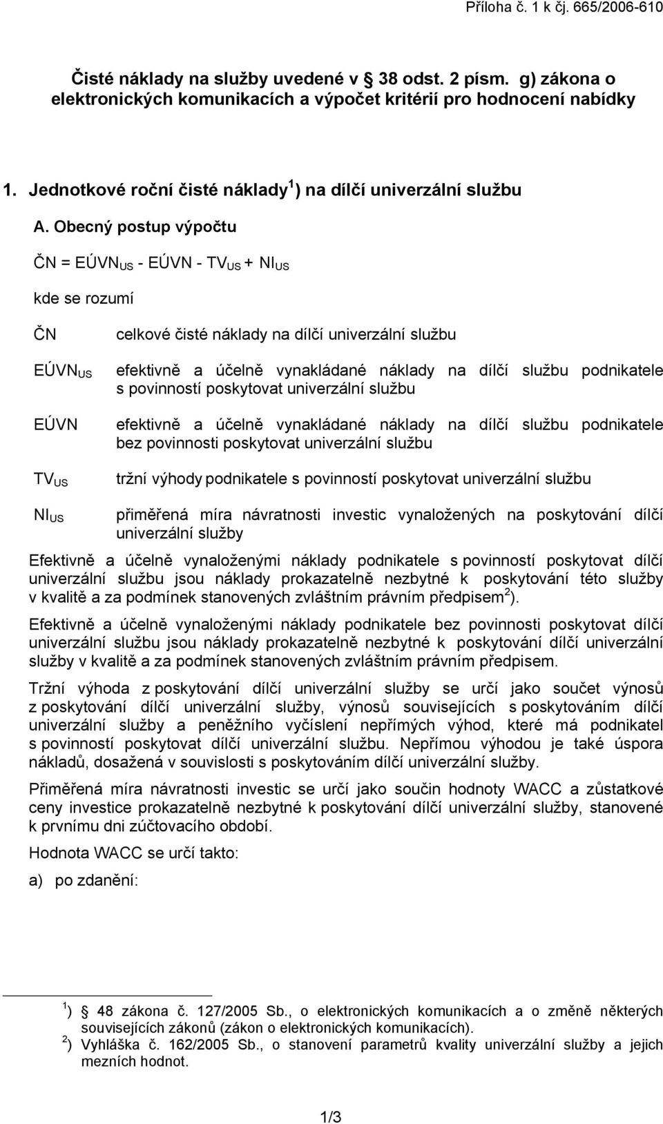 Obecný postup výpočtu ČN = EÚVN US - EÚVN - TV US + NI US kde se rozumí ČN EÚVN US EÚVN TV US celkové čisté náklady na dílčí univerzální službu efektivně a účelně vynakládané náklady na dílčí službu