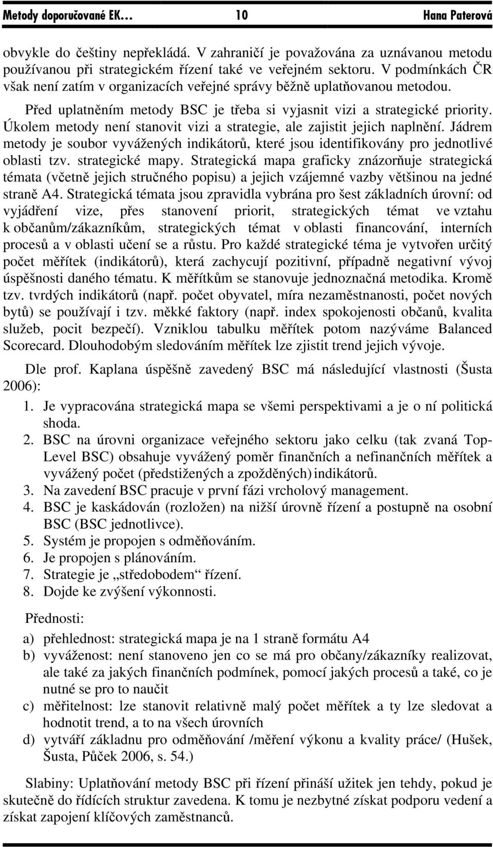 Úkolem metody není stanovit vizi a strategie, ale zajistit jejich naplnění. Jádrem metody je soubor vyvážených indikátorů, které jsou identifikovány pro jednotlivé oblasti tzv. strategické mapy.