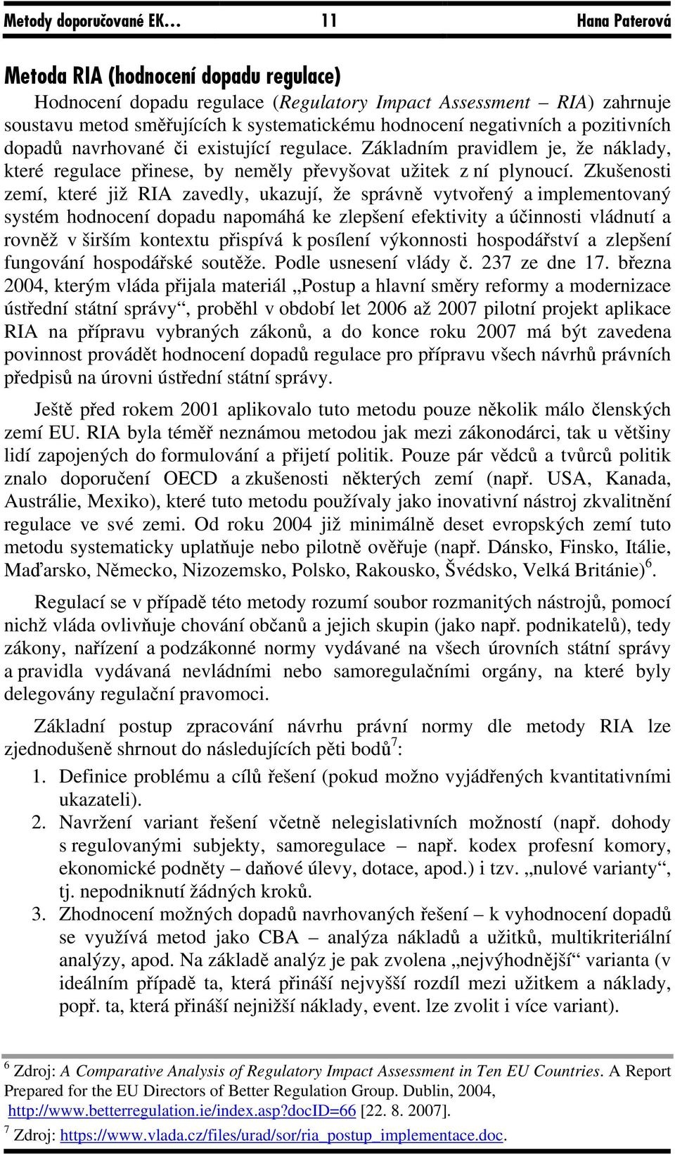 Zkušenosti zemí, které již RIA zavedly, ukazují, že správně vytvořený a implementovaný systém hodnocení dopadu napomáhá ke zlepšení efektivity a účinnosti vládnutí a rovněž v širším kontextu přispívá