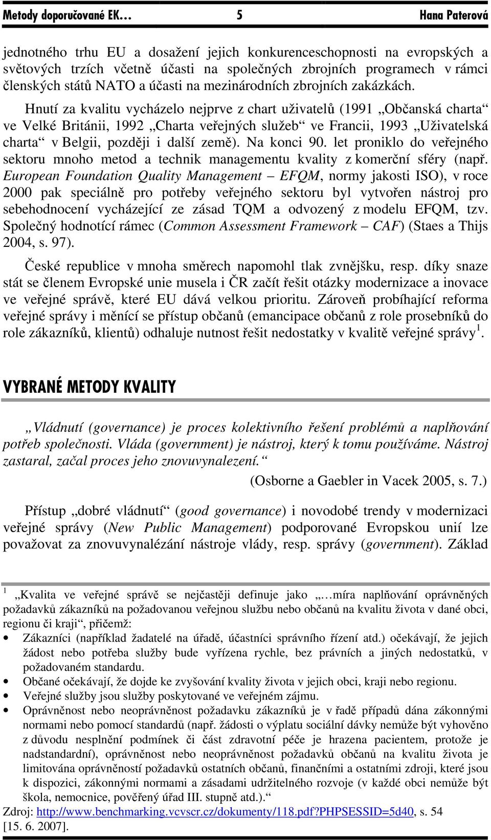 Hnutí za kvalitu vycházelo nejprve z chart uživatelů (1991 Občanská charta ve Velké Británii, 1992 Charta veřejných služeb ve Francii, 1993 Uživatelská charta v Belgii, později i další země).