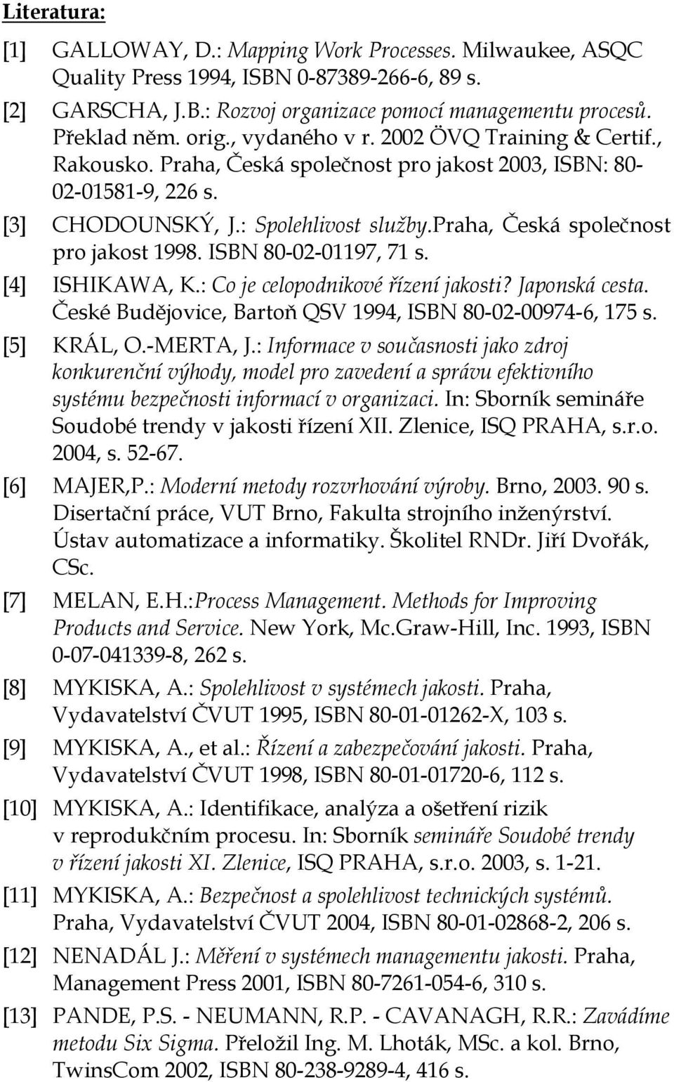 praha, Česká společnost pro jakost 1998. ISBN 80-02-01197, 71 s. [4] ISHIKAWA, K.: Co je celopodnikové řízení jakosti? Japonská cesta. České Budějovice, Bartoň QSV 1994, ISBN 80-02-00974-6, 175 s.