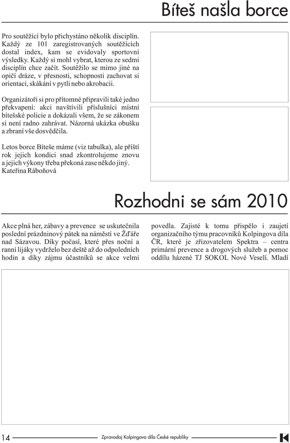 Organizátoøi si pro pøítomné pøipravili také jedno pøekvapení: akci navštívili pøíslušníci místní bítešské policie a dokázali všem, že se zákonem si není radno zahrávat.