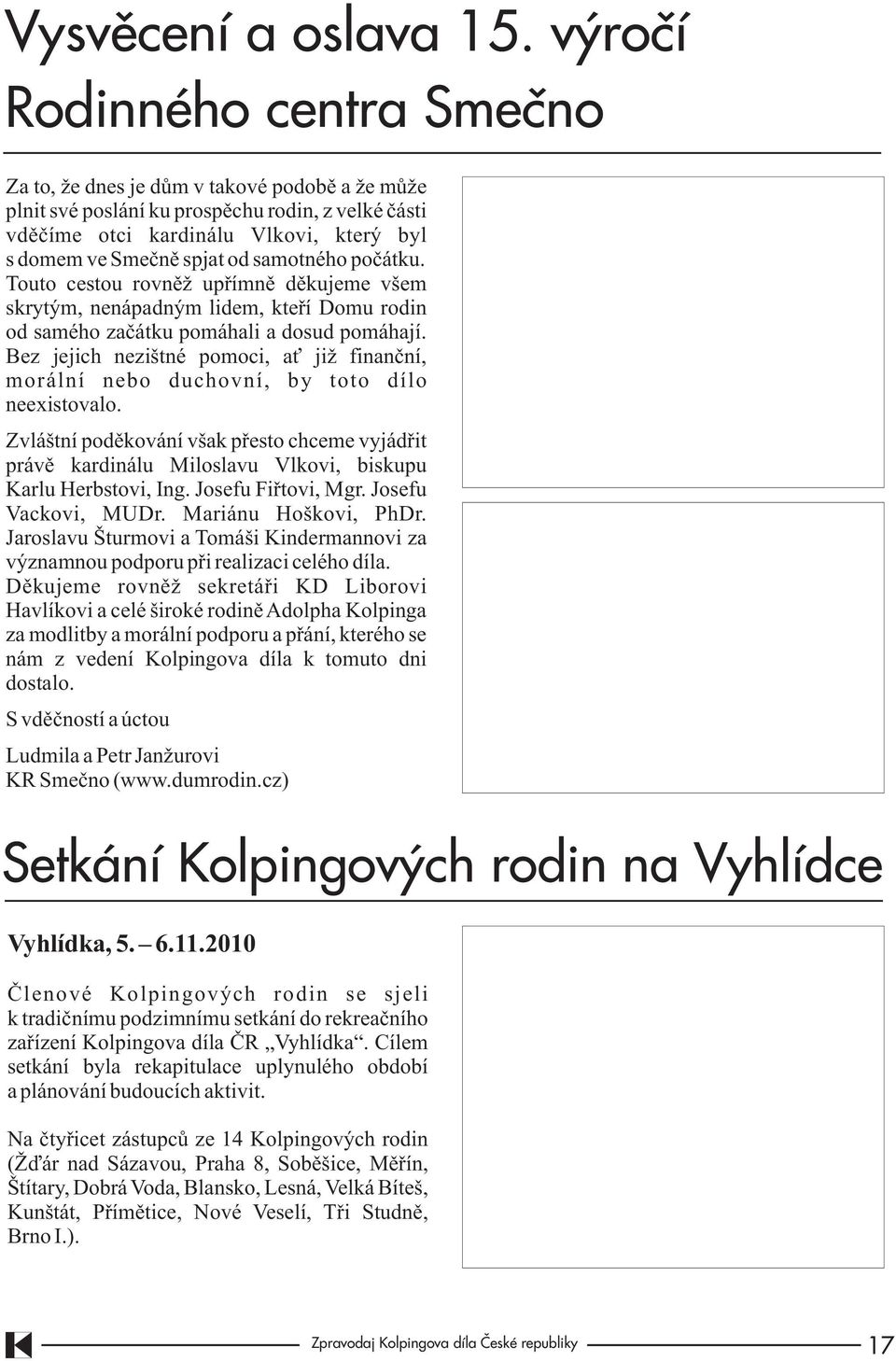 samotného poèátku. Touto cestou rovnìž upøímnì dìkujeme všem skrytým, nenápadným lidem, kteøí Domu rodin od samého zaèátku pomáhali a dosud pomáhají.