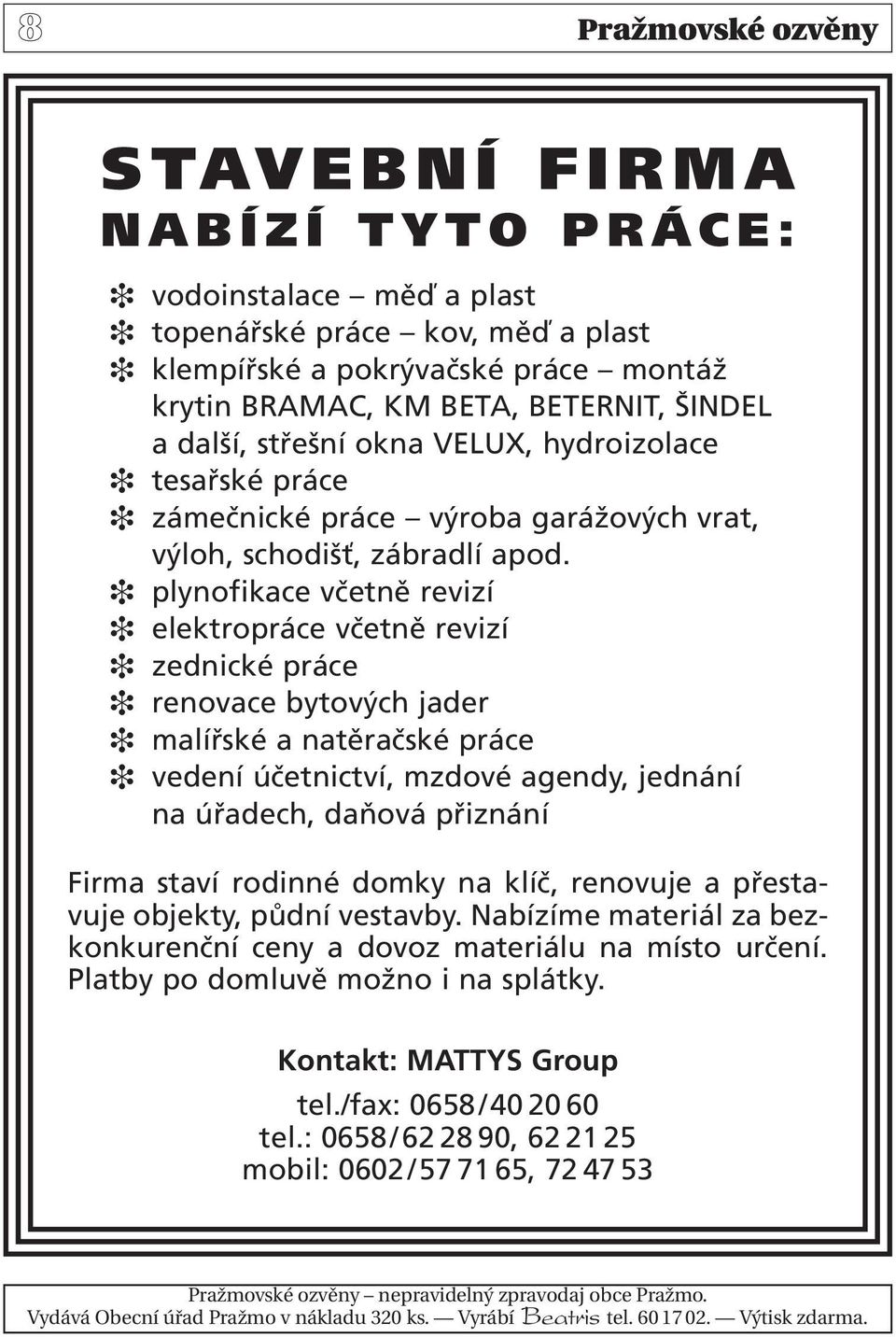 plynofikace včetně revizí elektropráce včetně revizí zednické práce renovace bytových jader malířské a natěračské práce vedení účetnictví, mzdové agendy, jednání na úřadech, daňová přiznání Firma
