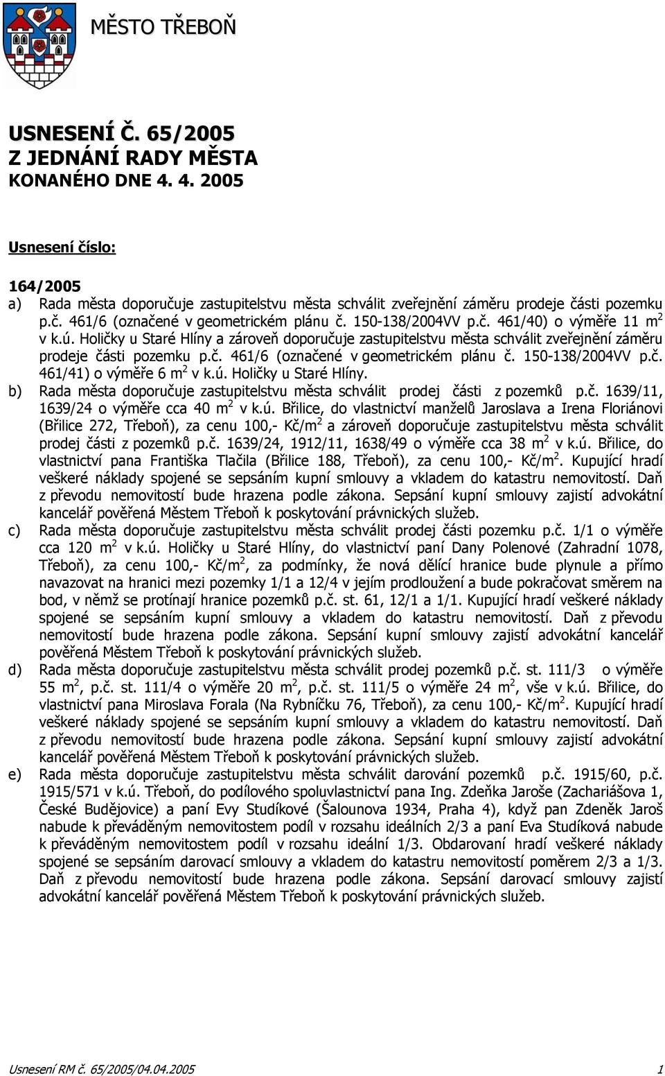 Holičky u Staré Hlíny a zároveň doporučuje zastupitelstvu města schválit zveřejnění záměru prodeje části pozemku p.č. 461/6 (označené v geometrickém plánu č. 150-138/2004VV p.č. 461/41) o výměře 6 m 2 v k.