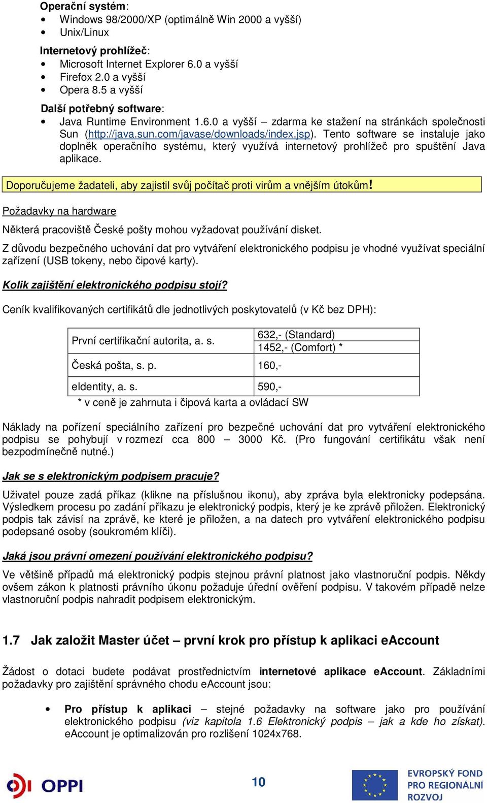 Tento software se instaluje jako doplněk operačního systému, který využívá internetový prohlížeč pro spuštění Java aplikace.