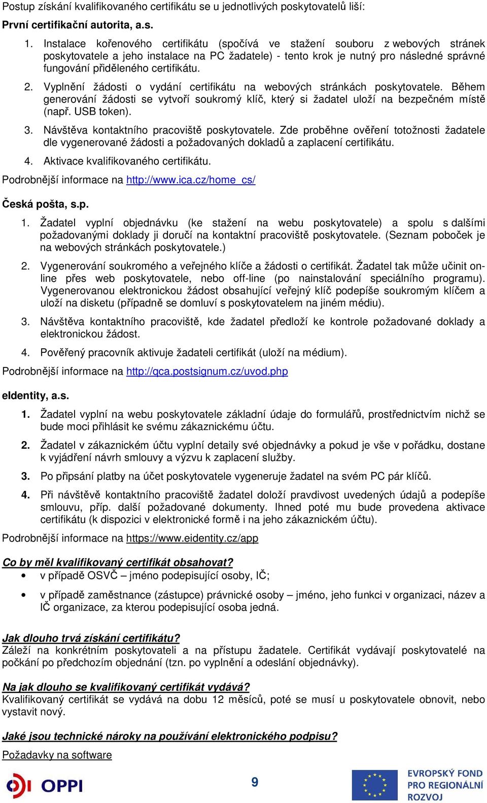 certifikátu. 2. Vyplnění žádosti o vydání certifikátu na webových stránkách poskytovatele. Během generování žádosti se vytvoří soukromý klíč, který si žadatel uloží na bezpečném místě (např.