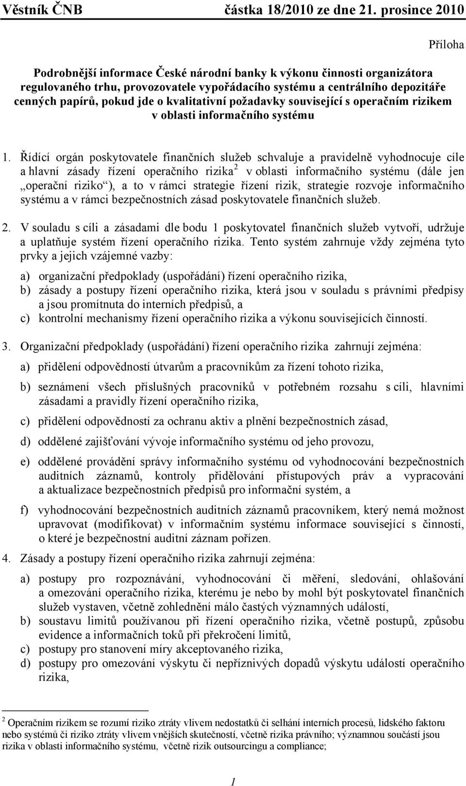 Řídící orgán poskytovatele finančních služeb schvaluje a pravidelně vyhodnocuje cíle a hlavní zásady řízení operačního rizika 2 v oblasti informačního systému (dále jen operační riziko ), a to v