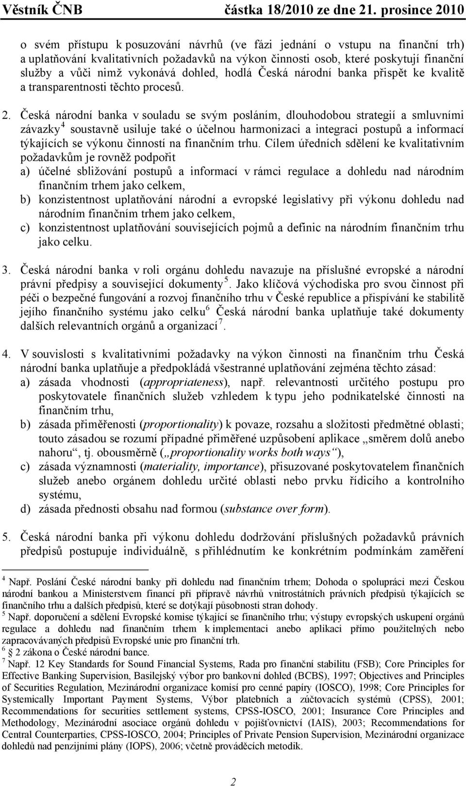 Česká národní banka v souladu se svým posláním, dlouhodobou strategií a smluvními závazky 4 soustavně usiluje také o účelnou harmonizaci a integraci postupů a informací týkajících se výkonu činností