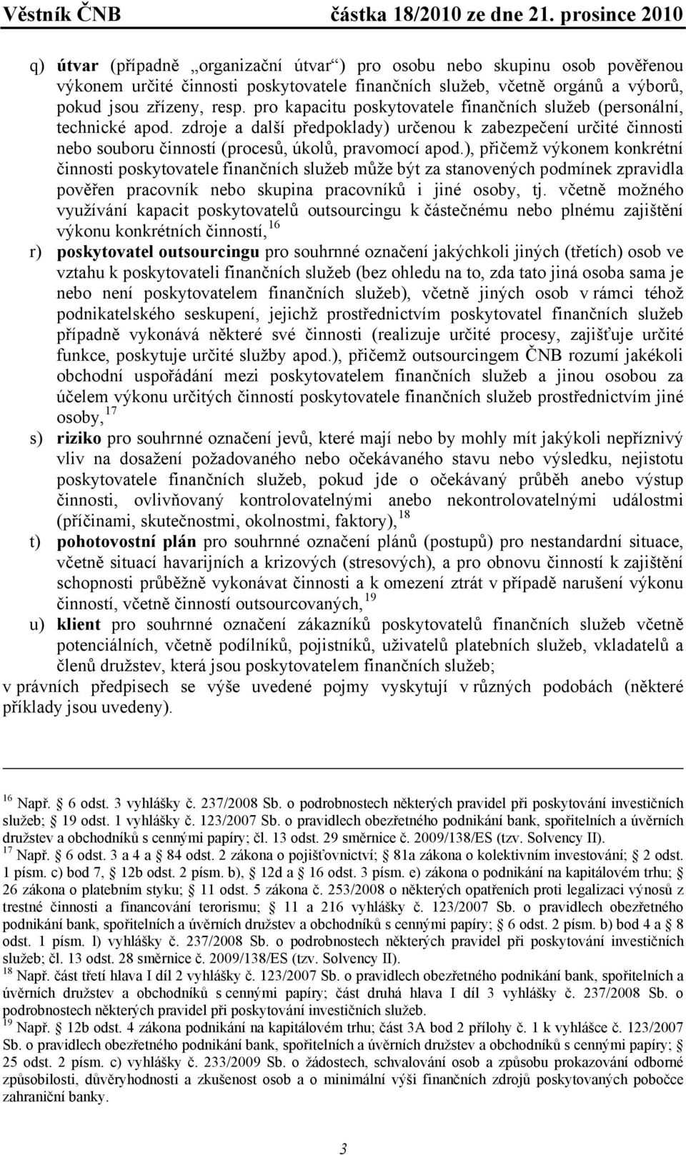 ), přičemž výkonem konkrétní činnosti poskytovatele finančních služeb může být za stanovených podmínek zpravidla pověřen pracovník nebo skupina pracovníků i jiné osoby, tj.