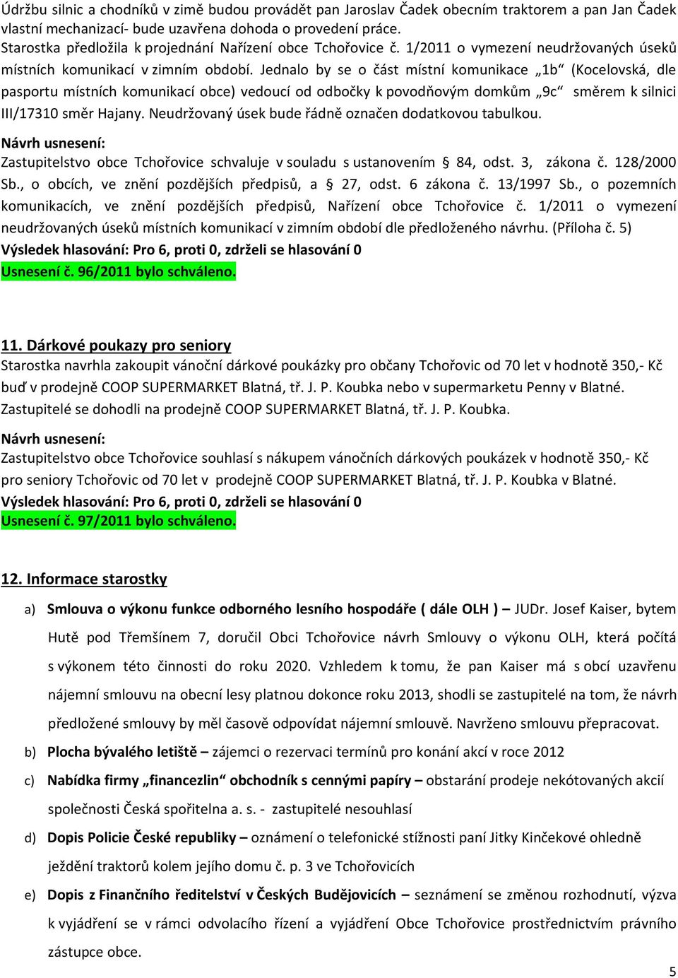 Jednalo by se o část místní komunikace 1b (Kocelovská, dle pasportu místních komunikací obce) vedoucí od odbočky k povodňovým domkům 9c směrem k silnici III/17310 směr Hajany.