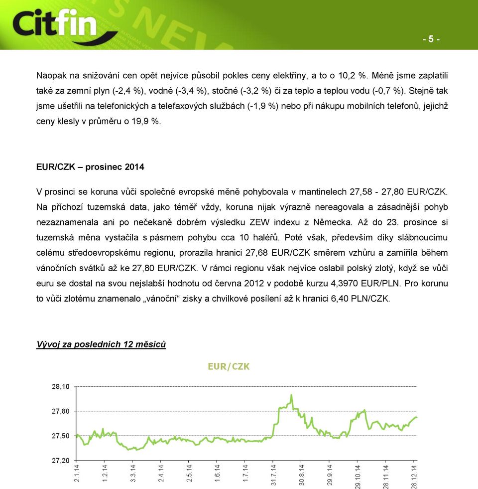 Stejně tak jsme ušetřili na telefonických a telefaxových službách (-1,9 %) nebo při nákupu mobilních telefonů, jejichž ceny klesly v průměru o 19,9 %.