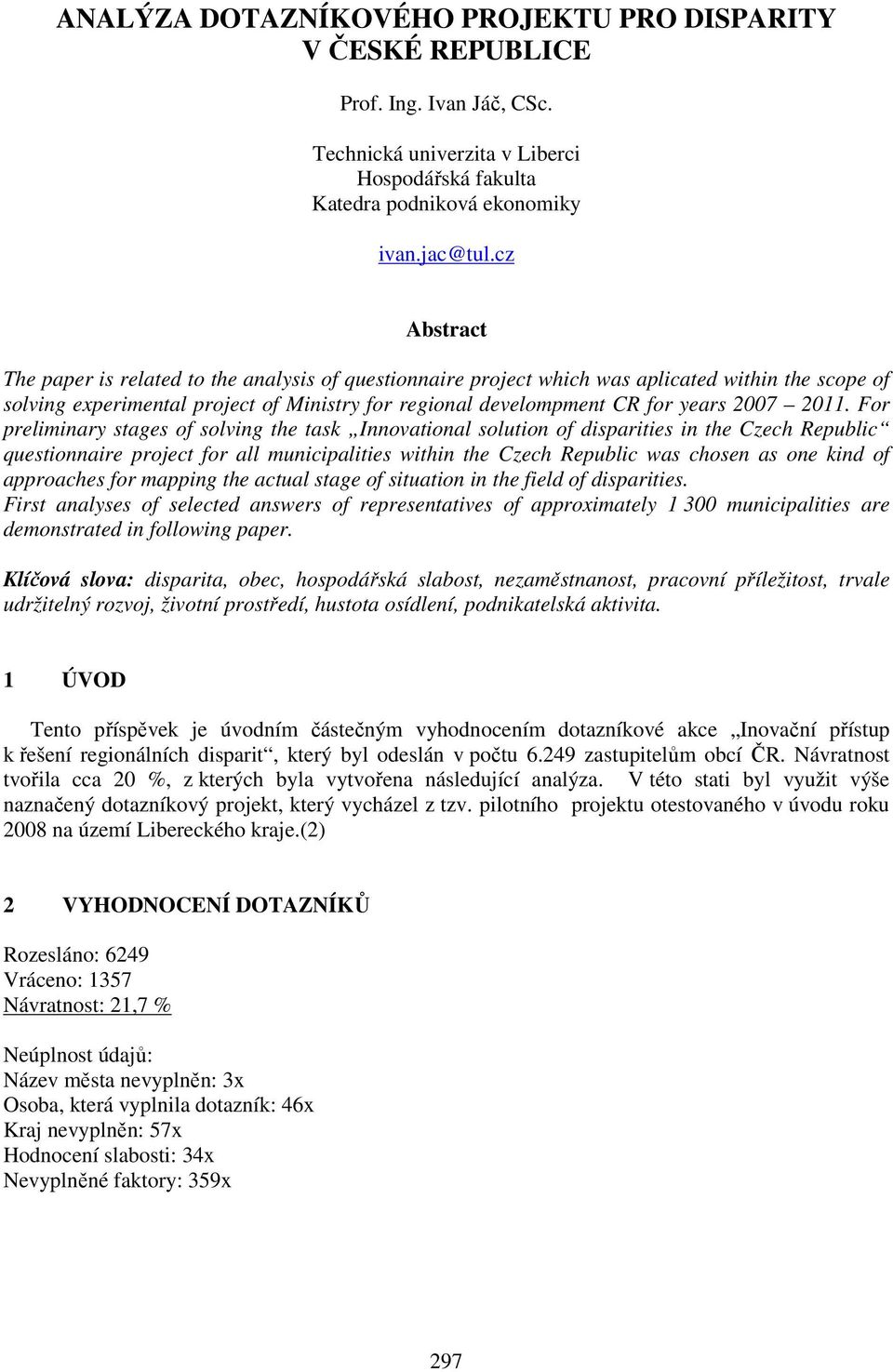 2011. For preliminary stages of solving the task Innovational solution of disparities in the Czech Republic questionnaire project for all municipalities within the Czech Republic was chosen as one