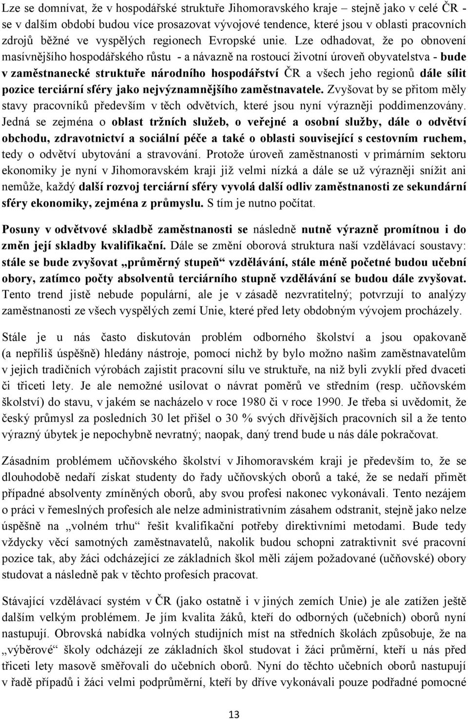 Lze odhadovat, že po obnovení masívnějšího hospodářského růstu - a návazně na rostoucí životní úroveň obyvatelstva - bude v zaměstnanecké struktuře národního hospodářství ČR a všech jeho regionů dále