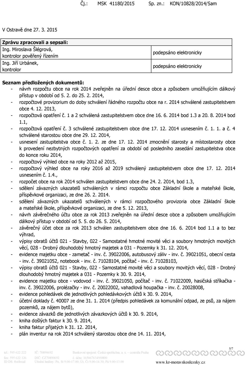 přístup v období od 5. 2. do 25. 2. 2014, - rozpočtové provizorium do doby schválení řádného rozpočtu obce na r. 2014 schválené zastupitelstvem obce 4. 12. 2013, - rozpočtová opatření č.