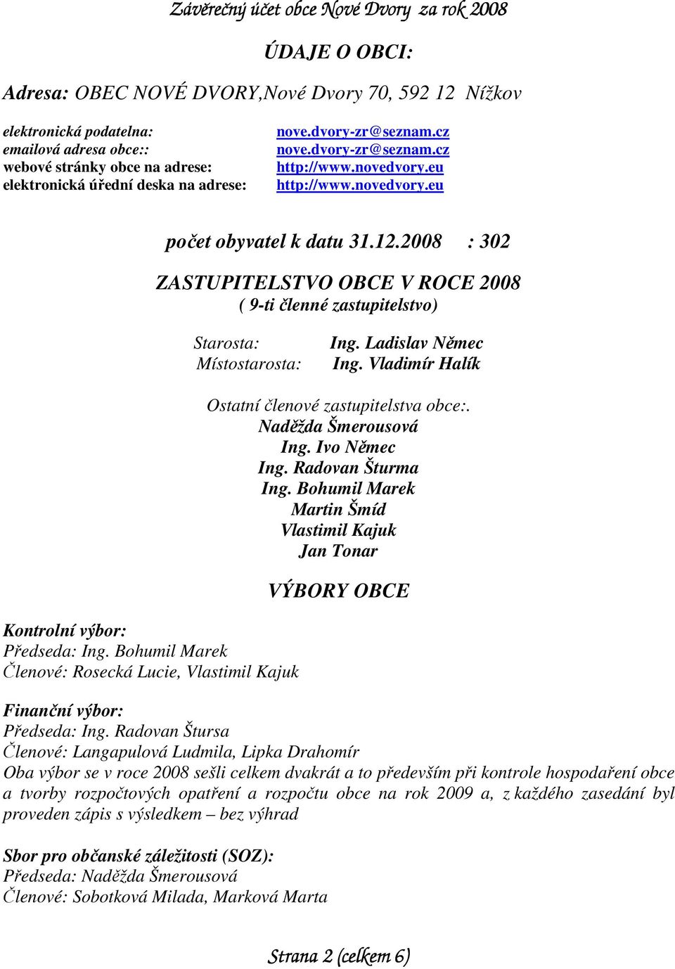 2008 : 302 ZASTUPITELSTVO OBCE V ROCE 2008 ( 9-ti členné zastupitelstvo) Starosta: Místostarosta: Ing. Ladislav Němec Ing. Vladimír Halík Kontrolní výbor: Předseda: Ing.