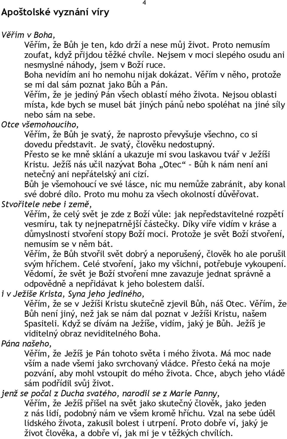 Věřím, že je jediný Pán všech oblastí mého života. Nejsou oblasti místa, kde bych se musel bát jiných pánů nebo spoléhat na jiné síly nebo sám na sebe.