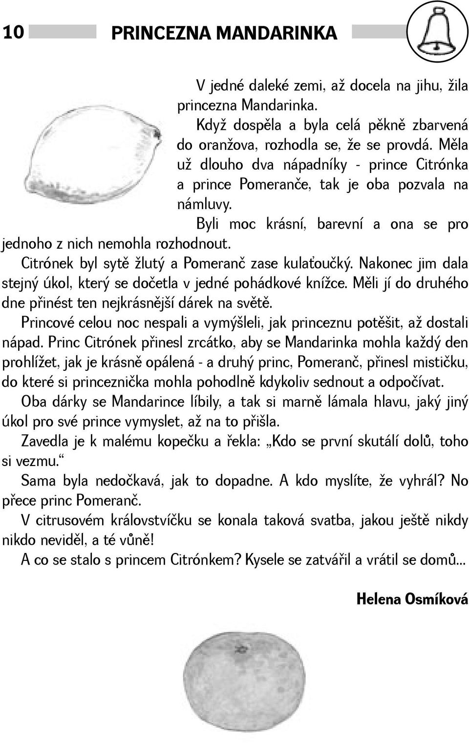 Citrónek byl sytì lutý a Pomeranč zase kulaoučký. Nakonec jim dala stejný úkol, který se dočetla v jedné pohádkové kníce. Mìli jí do druhého dne pøinést ten nejkrásnìjí dárek na svìtì.