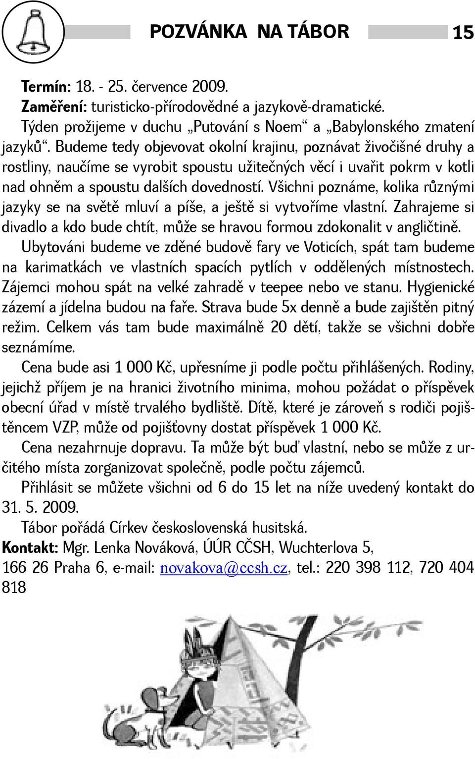 Vichni poznáme, kolika rùznými jazyky se na svìtì mluví a píe, a jetì si vytvoøíme vlastní. Zahrajeme si divadlo a kdo bude chtít, mùe se hravou formou zdokonalit v angličtinì.