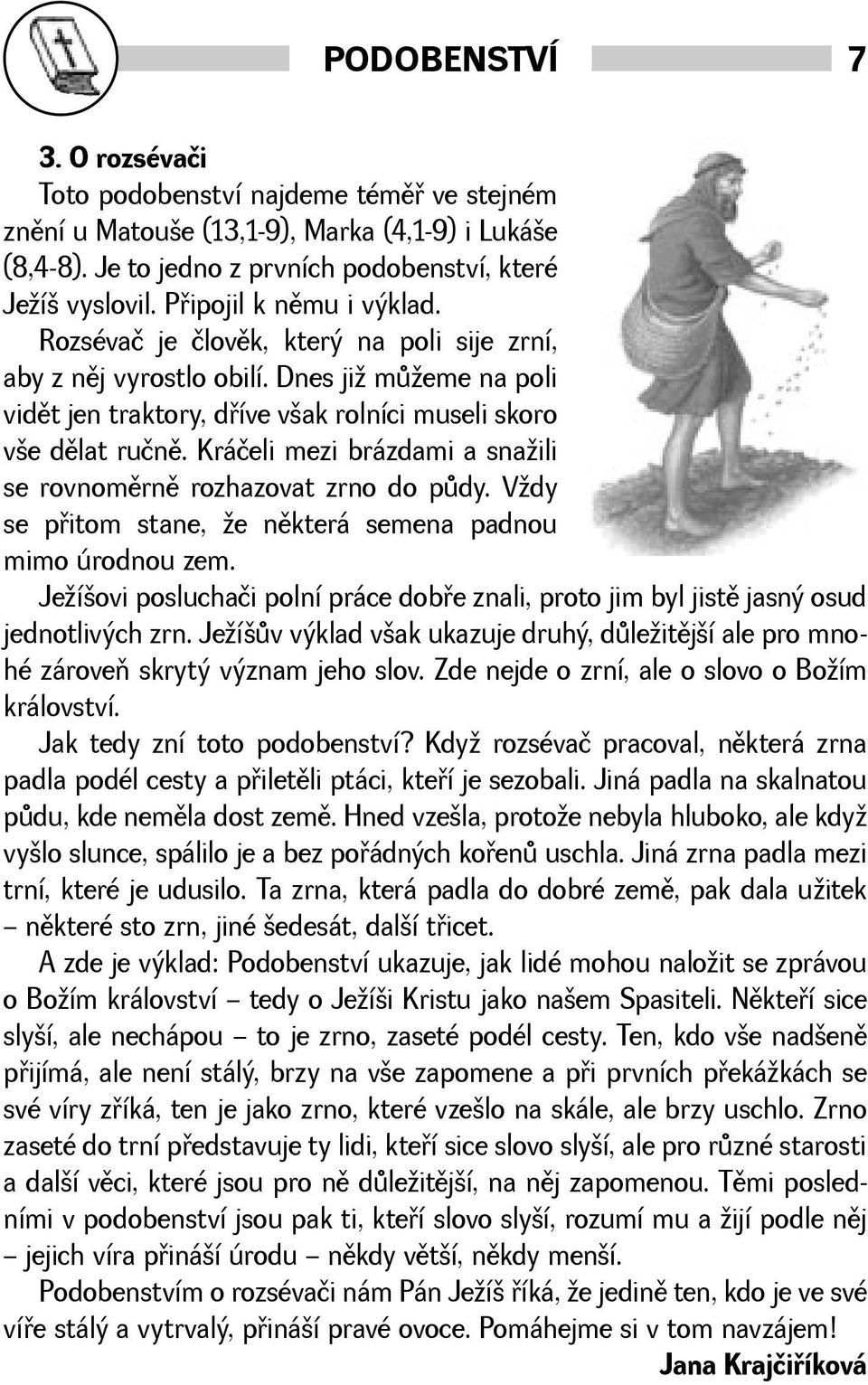 Kráčeli mezi brázdami a snaili se rovnomìrnì rozhazovat zrno do pùdy. Vdy se pøitom stane, e nìkterá semena padnou mimo úrodnou zem.