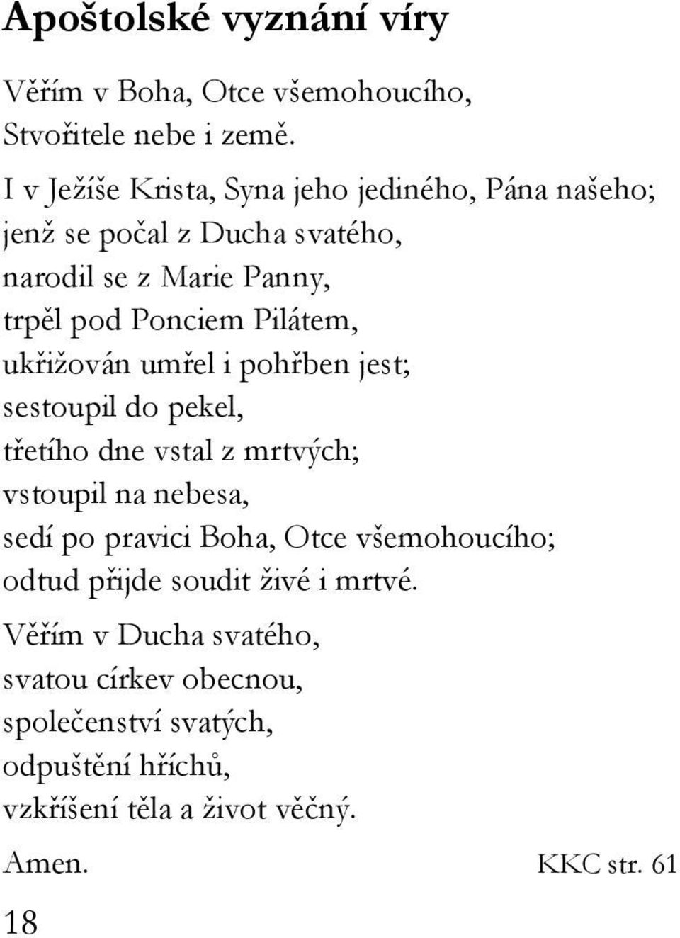 Pilátem, ukřižován umřel i pohřben jest; sestoupil do pekel, třetího dne vstal z mrtvých; vstoupil na nebesa, sedí po pravici Boha,