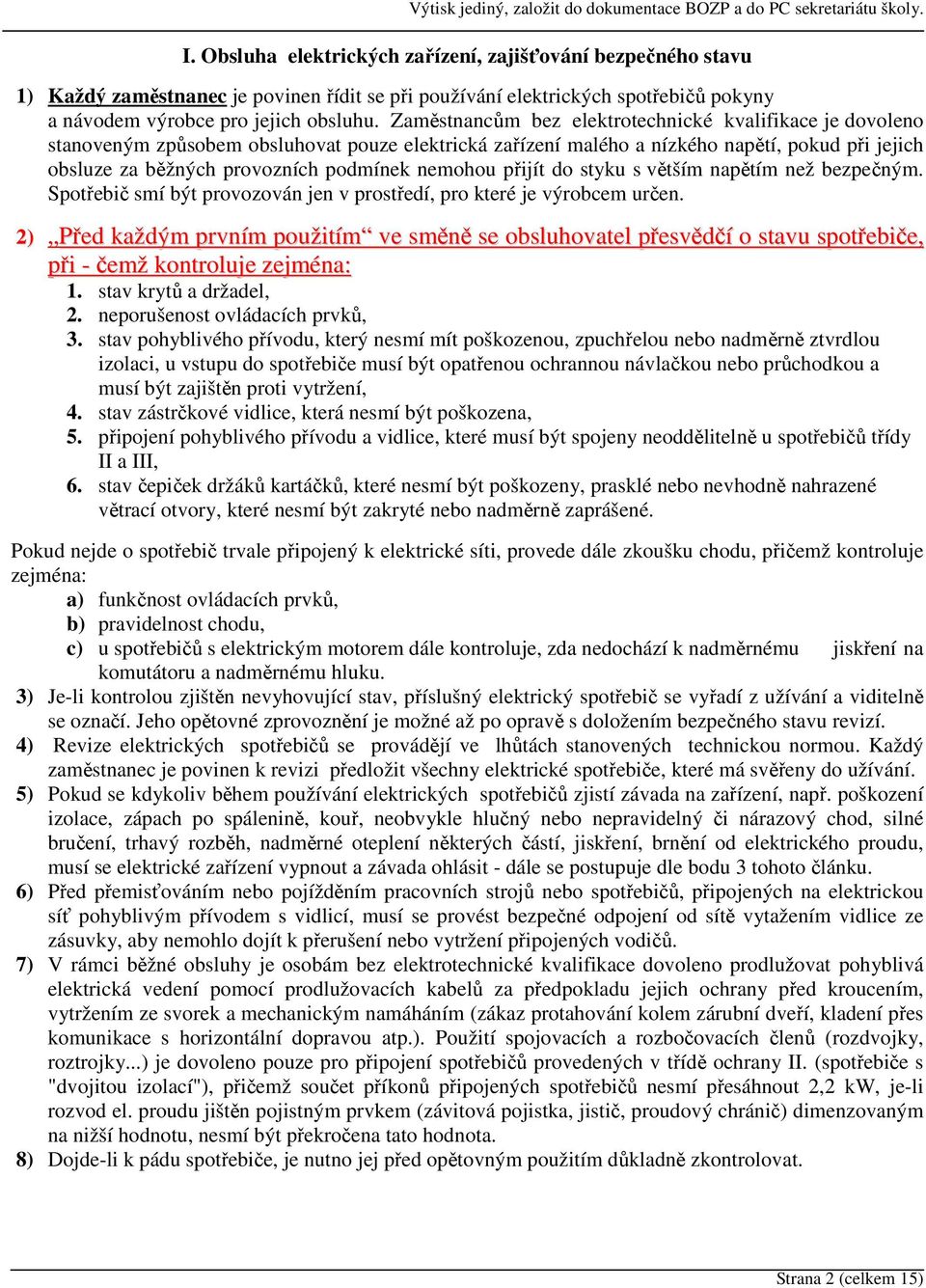nemohou přijít do styku s větším napětím než bezpečným. Spotřebič smí být provozován jen v prostředí, pro které je výrobcem určen.