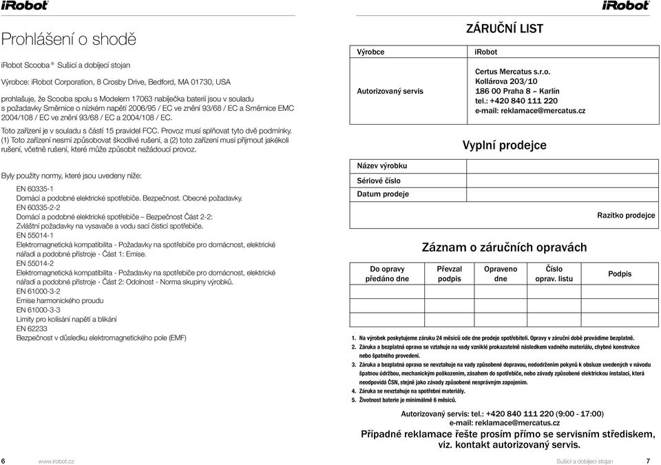 Provoz musí splňovat tyto dvě podmínky. (1) Toto zařízení nesmí způsobovat škodlivé rušení, a (2) toto zařízení musí přijmout jakékoli rušení, včetně rušení, které může způsobit nežádoucí provoz.