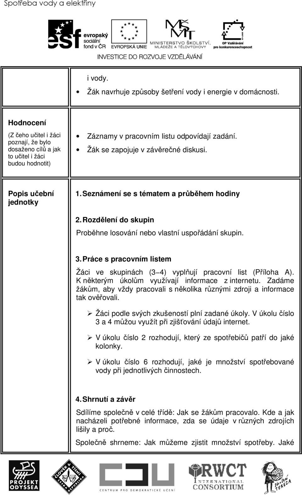 Seznámení se s tématem a průběhem hodiny 2. Rozdělení do skupin Proběhne losování nebo vlastní uspořádání skupin. 3.