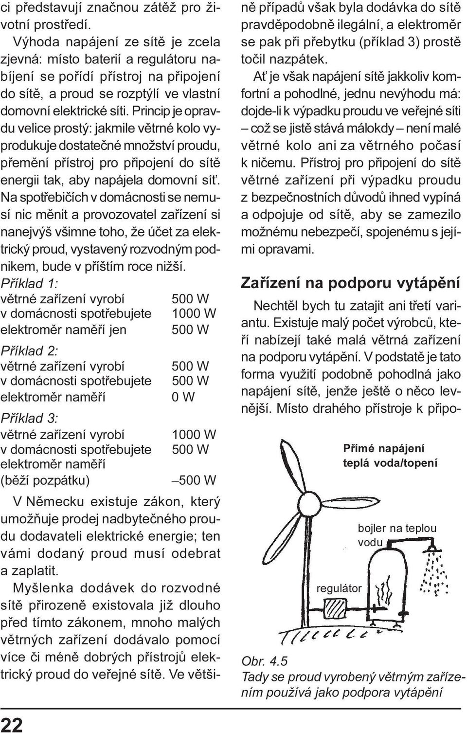 Princip je opravdu velice prostý: jakmile vìtrné kolo vyprodukuje dostateèné množství proudu, pøemìní pøístroj pro pøipojení do sítì energii tak, aby napájela domovní sí.