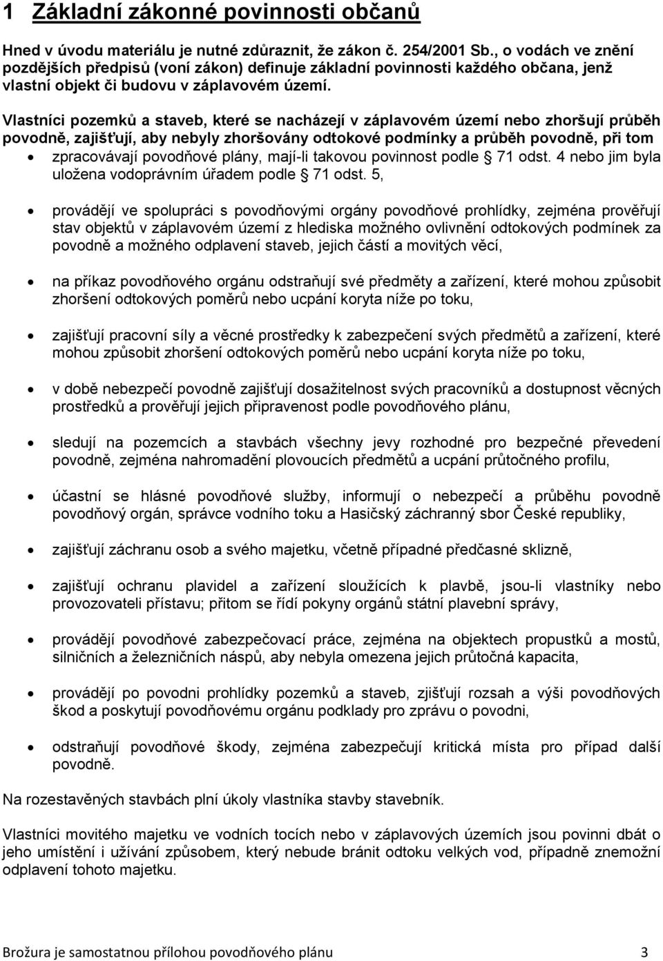 Vlastníci pozemků a staveb, které se nacházejí v záplavovém území nebo zhoršují průběh povodně, zajišťují, aby nebyly zhoršovány odtokové podmínky a průběh povodně, při tom zpracovávají povodňové