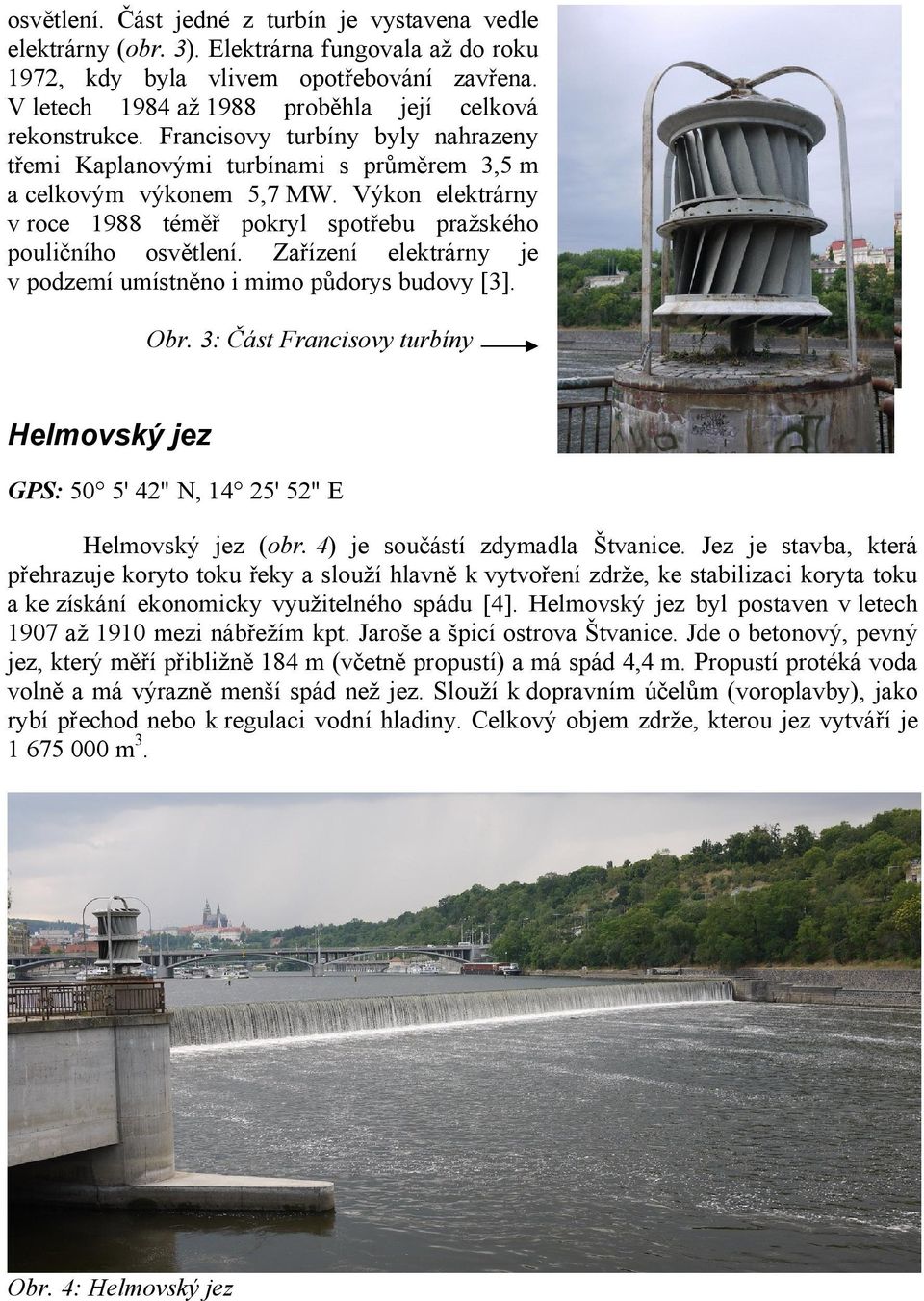 Výkon elektrárny v roce 1988 téměř pokryl spotřebu pražského pouličního osvětlení. Zařízení elektrárny je v podzemí umístněno i mimo půdorys budovy [3]. Obr.