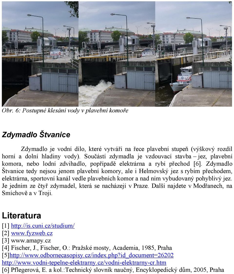 Zdymadlo Štvanice tedy nejsou jenom plavební komory, ale i Helmovský jez s rybím přechodem, elektrárna, sportovní kanál vedle plavebních komor a nad ním vybudovaný pohyblivý jez.